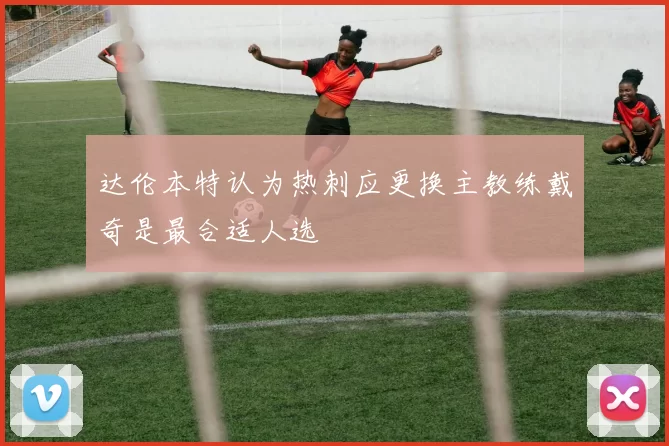 达伦本特认为热刺应更换主教练戴奇是最合适人选