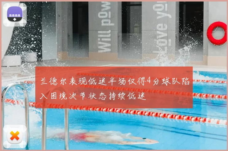兰德尔表现低迷半场仅得4分球队陷入困境次节状态持续低迷