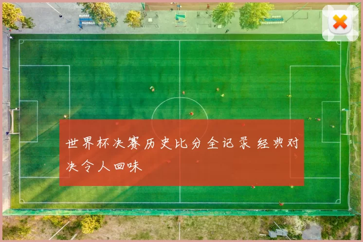 世界杯决赛历史比分全记录 经典对决令人回味