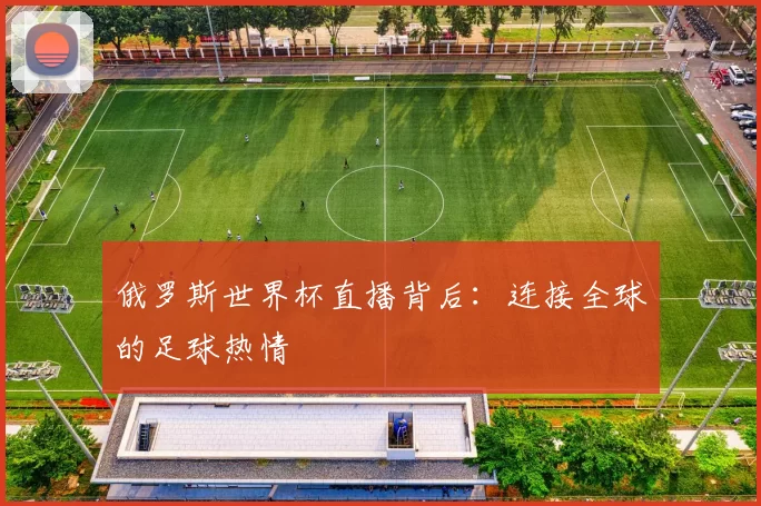 俄罗斯世界杯直播背后：连接全球的足球热情