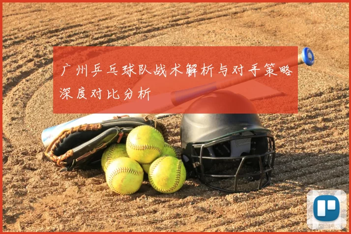 广州乒乓球队战术解析与对手策略深度对比分析