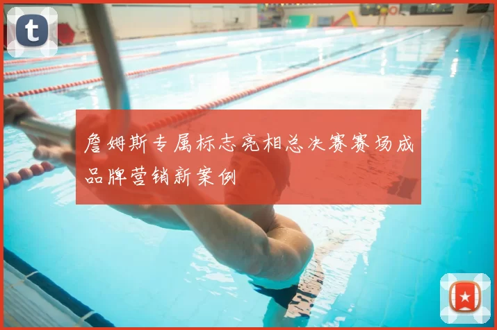 詹姆斯专属标志亮相总决赛赛场成品牌营销新案例