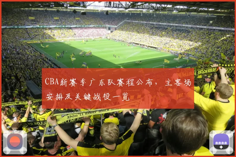 CBA新赛季广东队赛程公布，主客场安排及关键战役一览