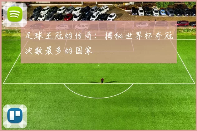 足球王冠的传奇:揭秘世界杯夺冠次数最多的国家