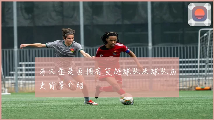 考文垂是否拥有英超球队及球队历史背景介绍