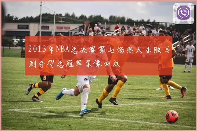 2013年NBA总决赛第七场热火击败马刺夺得总冠军录像回放