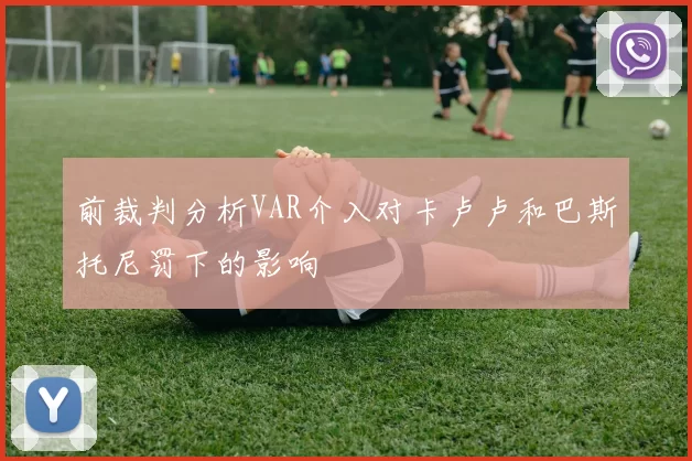 前裁判分析VAR介入对卡卢卢和巴斯托尼罚下的影响
