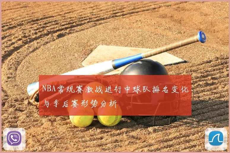 NBA常规赛激战进行中球队排名变化与季后赛形势分析
