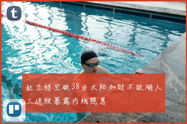 杜兰特空砍38分太阳加时不敌湖人三连败暴露内线隐患