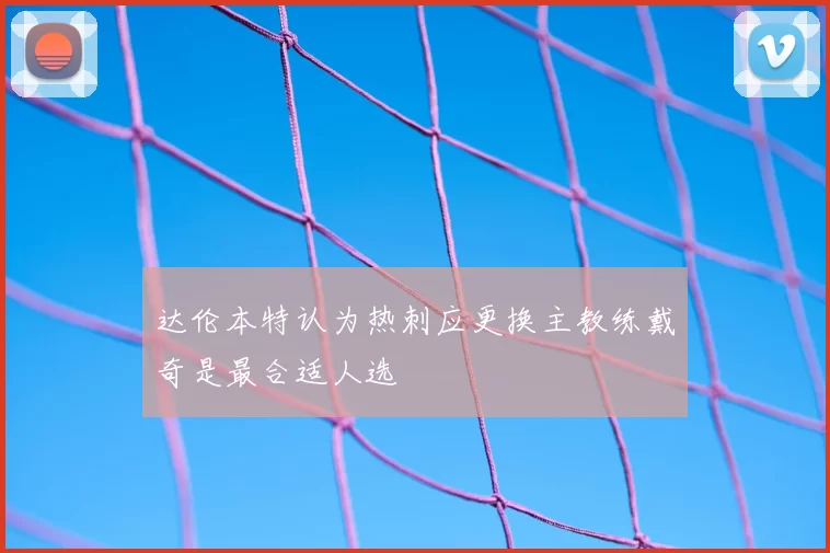 达伦本特认为热刺应更换主教练戴奇是最合适人选