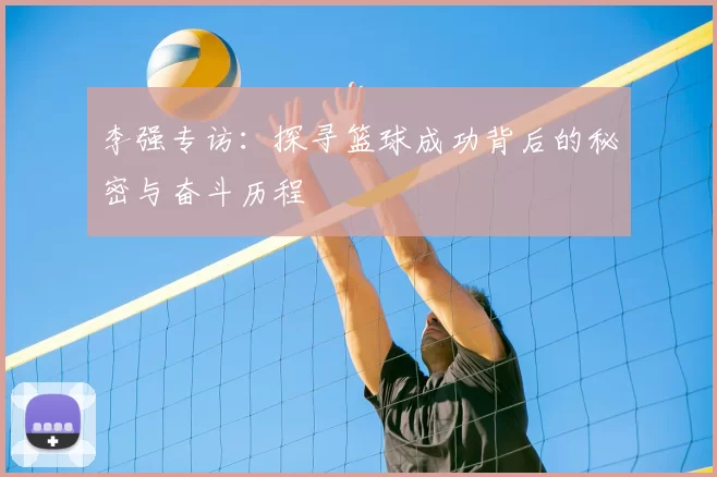 李强专访：探寻篮球成功背后的秘密与奋斗历程