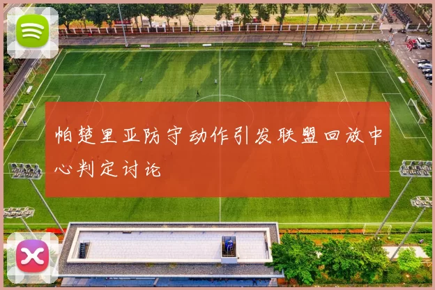 帕楚里亚防守动作引发联盟回放中心判定讨论