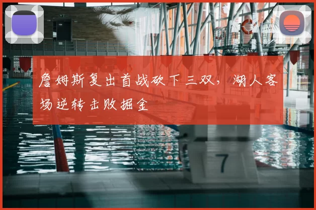 詹姆斯复出首战砍下三双,湖人客场逆转击败掘金