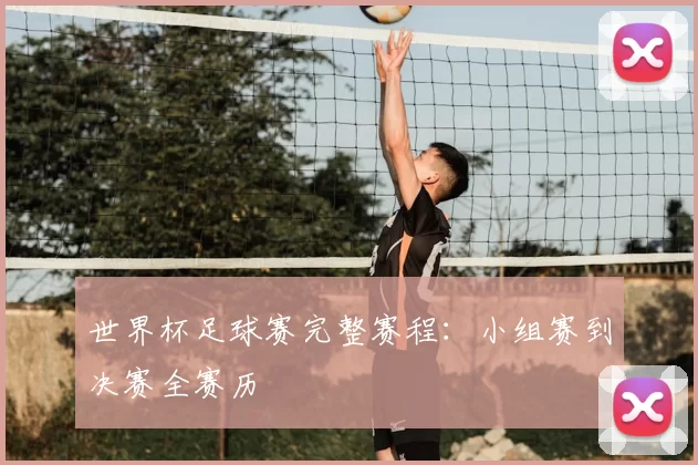 世界杯足球赛完整赛程:小组赛到决赛全赛历