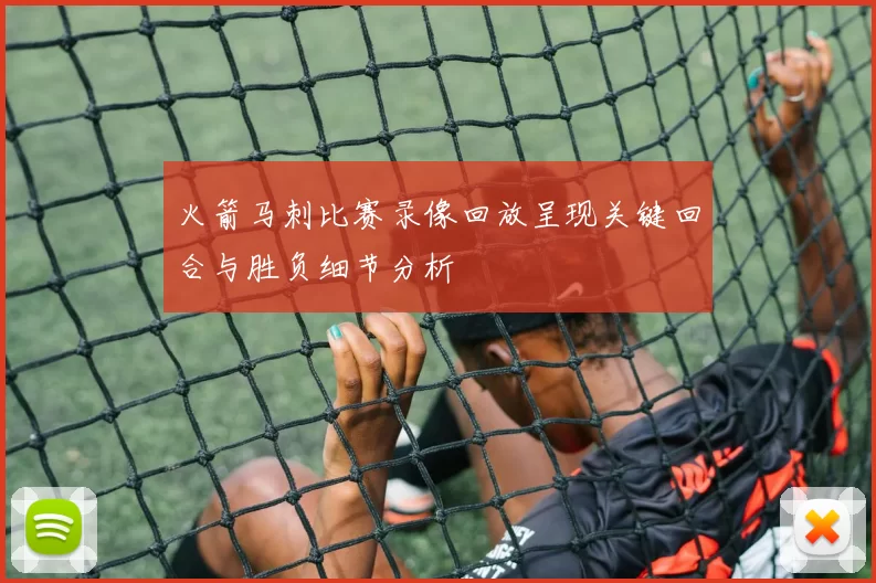 火箭马刺比赛录像回放呈现关键回合与胜负细节分析