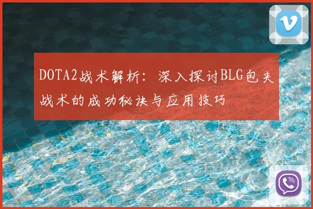 DOTA2战术解析：深入探讨BLG包夹战术的成功秘诀与应用技巧