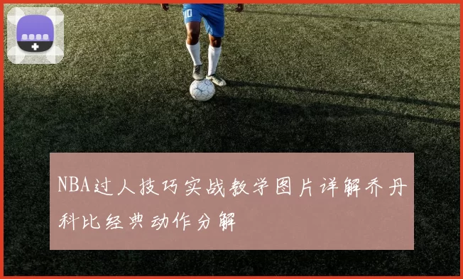 NBA过人技巧实战教学图片详解乔丹科比经典动作分解